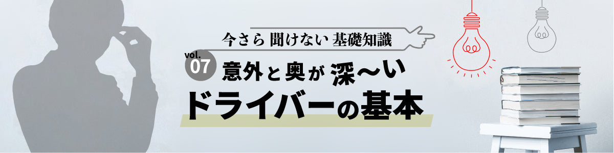 意外と奥が深い「ドライバー」の基本