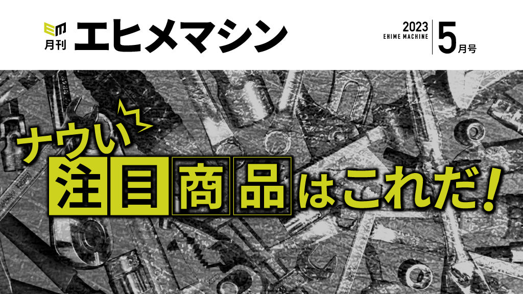 【月刊エヒメマシン】ナウい注目商品はこれだ!【2023年5月号】