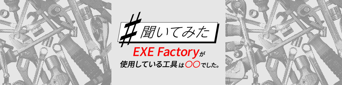#聞いてみた「EXE Factoryが使用している工具は○○でした。」