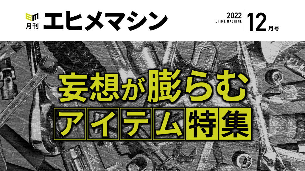 【月刊エヒメマシン】妄想が膨らむアイテム特集【2022年12月号】