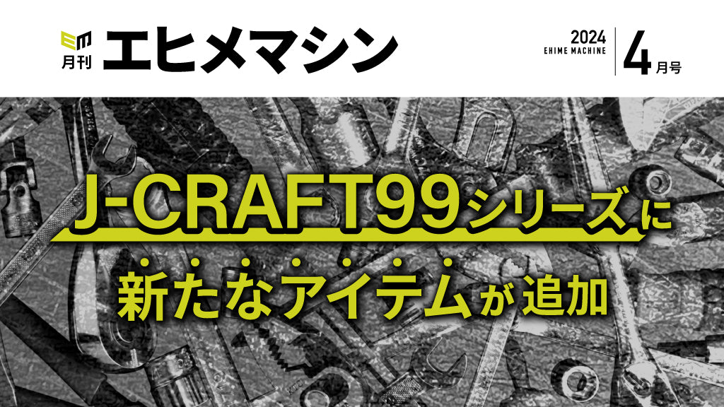【月刊エヒメマシン】J-CRAFT99シリーズに新たなアイテムが追加【2024年4月号】