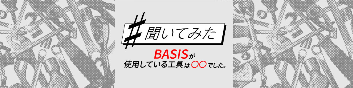 #聞いてみた「BASISが使用している工具は○○でした。」